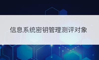 信息系统密钥管理测评对象