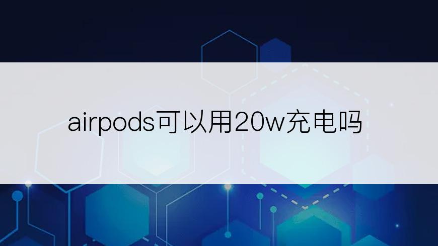 airpods可以用20w充电吗