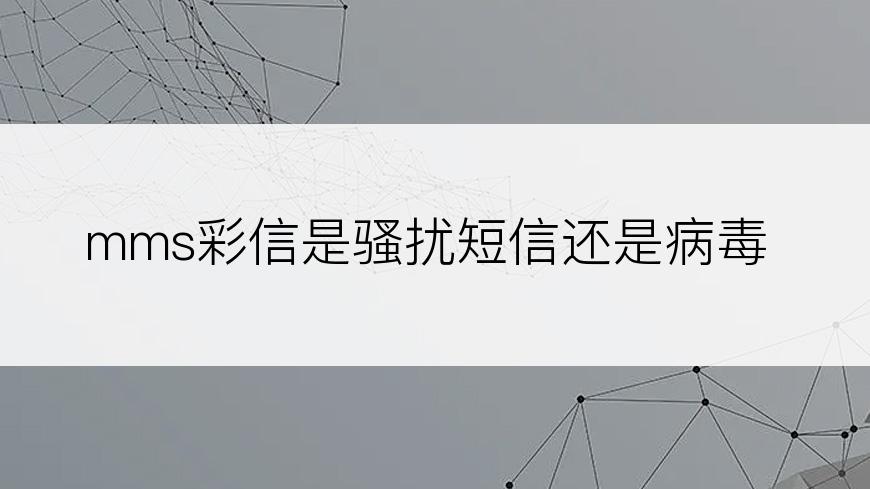 mms彩信是骚扰短信还是病毒