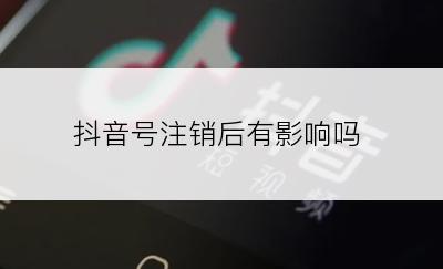 抖音号注销后有影响吗