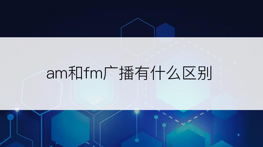 am和fm广播有什么区别