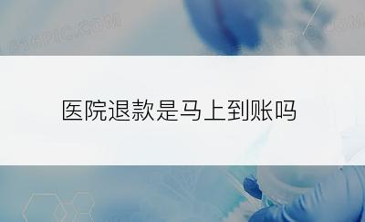 医院退款是马上到账吗