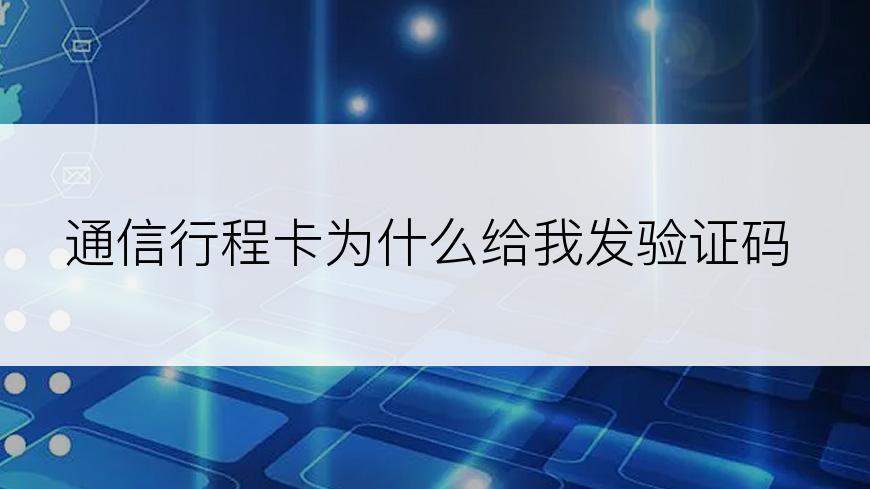 通信行程卡为什么给我发验证码