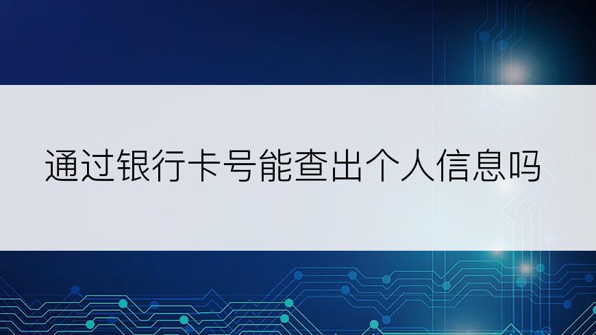 通过银行卡号能查出个人信息吗