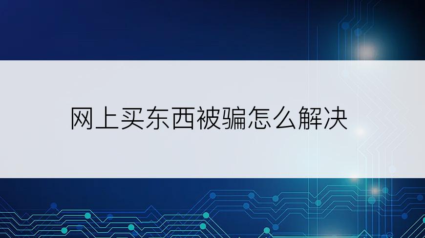 网上买东西被骗怎么解决