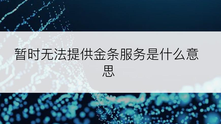 暂时无法提供金条服务是什么意思