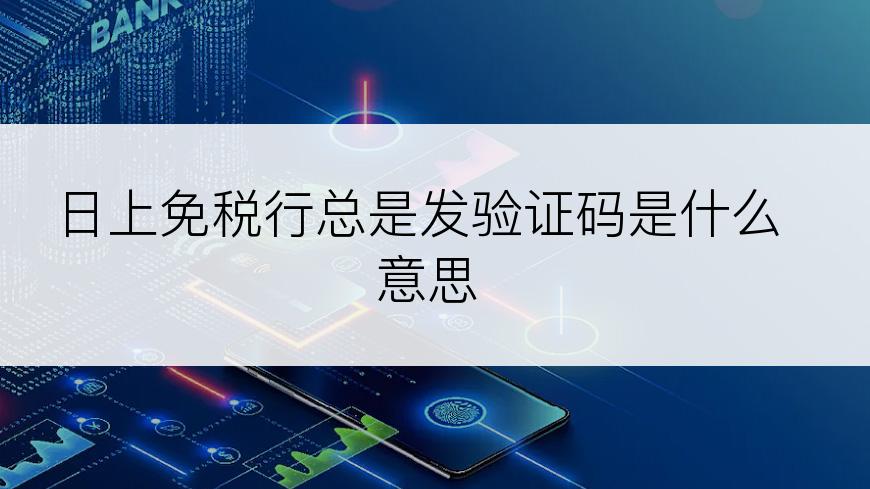 日上免税行总是发验证码是什么意思