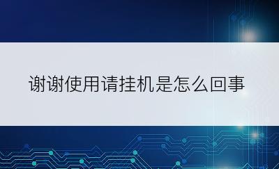 谢谢使用请挂机是怎么回事