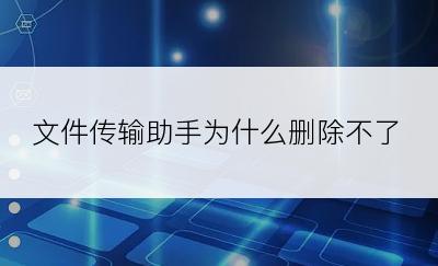 文件传输助手为什么删除不了