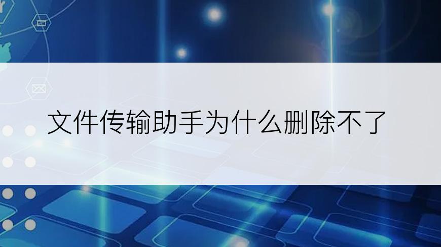 文件传输助手为什么删除不了