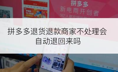 拼多多退货退款商家不处理会自动退回来吗