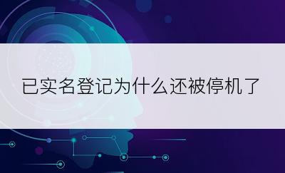 已实名登记为什么还被停机了