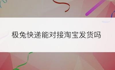 极兔快递能对接淘宝发货吗