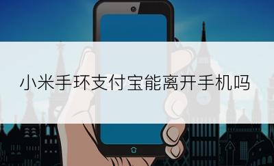 小米手环支付宝能离开手机吗