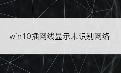 win10插网线显示未识别网络