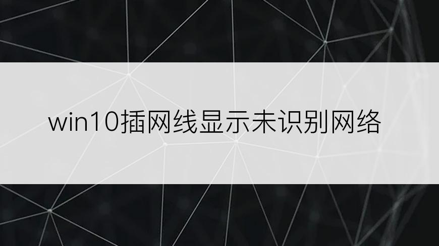 win10插网线显示未识别网络