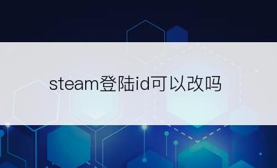 steam登陆id可以改吗