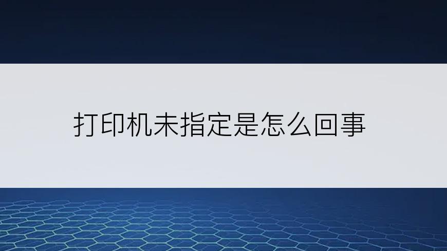 打印机未指定是怎么回事