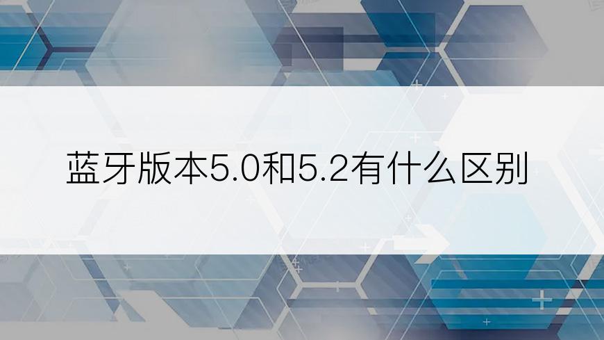 蓝牙版本5.0和5.2有什么区别