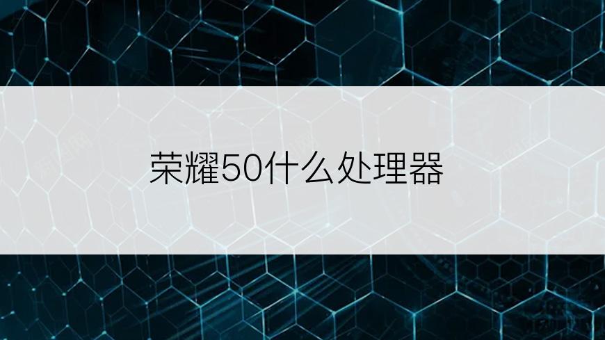 荣耀50什么处理器