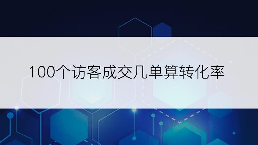 100个访客成交几单算转化率