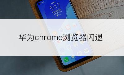 华为chrome浏览器闪退