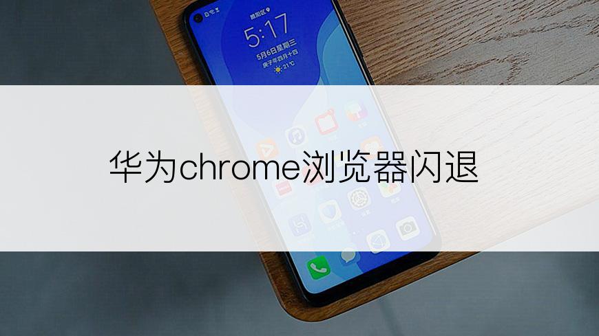 华为chrome浏览器闪退