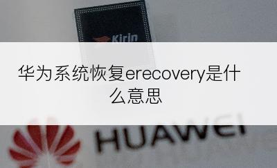 华为系统恢复erecovery是什么意思