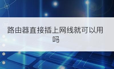 路由器直接插上网线就可以用吗