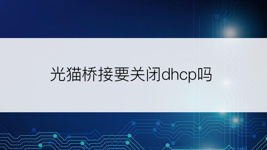 光猫桥接要关闭dhcp吗