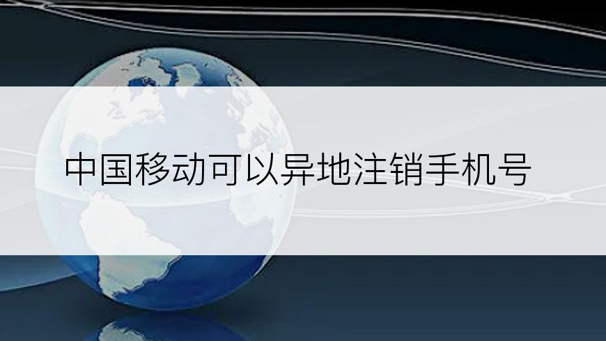 中国移动可以异地注销手机号