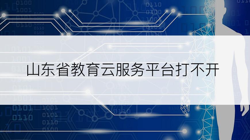 山东省教育云服务平台打不开