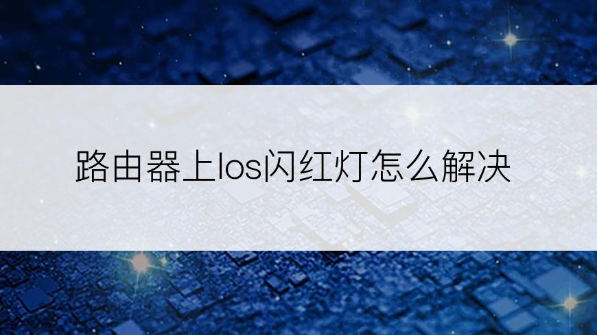 路由器上los闪红灯怎么解决