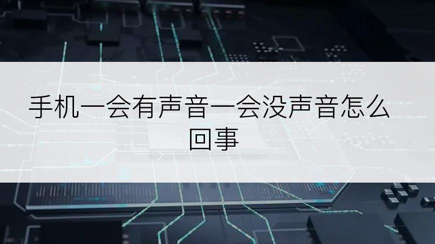 手机一会有声音一会没声音怎么回事