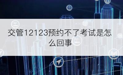 交管12123预约不了考试是怎么回事