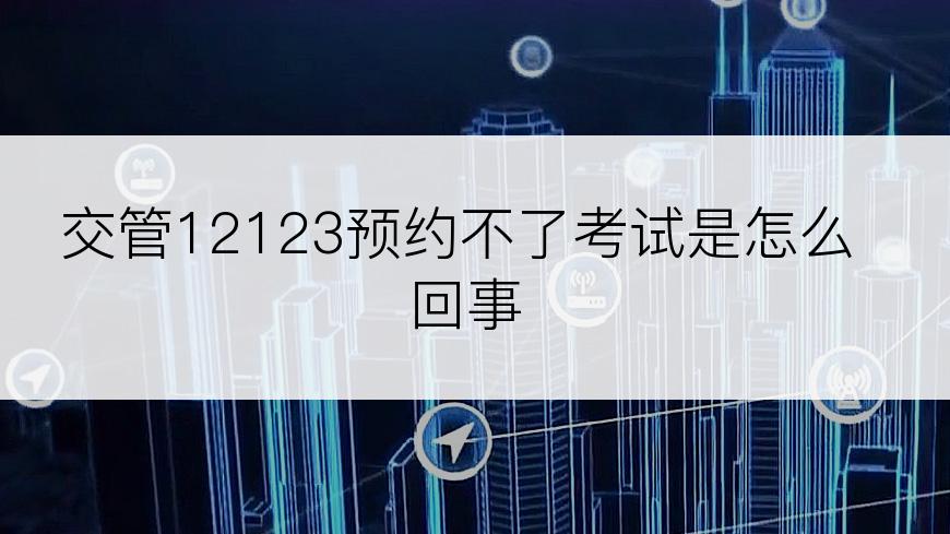 交管12123预约不了考试是怎么回事