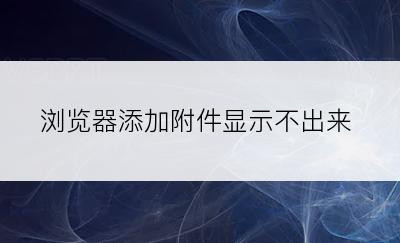 浏览器添加附件显示不出来