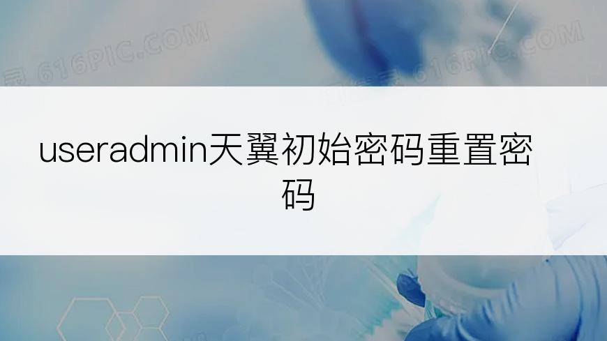 useradmin天翼初始密码重置密码