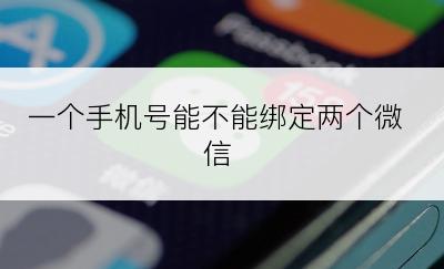 一个手机号能不能绑定两个微信