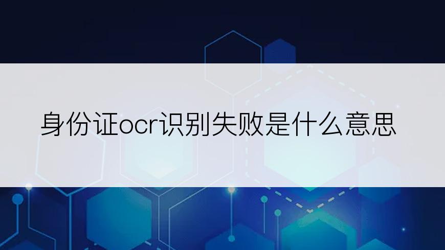 身份证ocr识别失败是什么意思