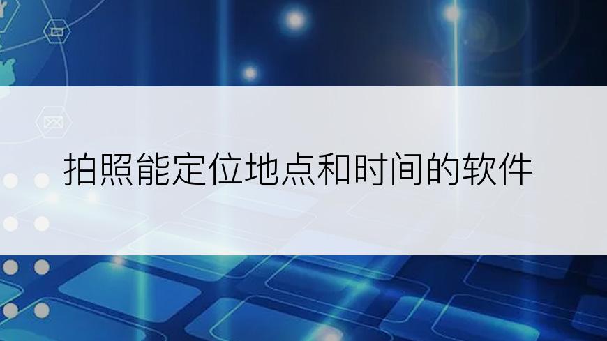 拍照能定位地点和时间的软件