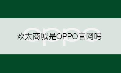 欢太商城是OPPO官网吗