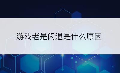 游戏老是闪退是什么原因