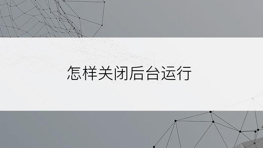 怎样关闭后台运行