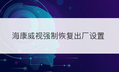 海康威视强制恢复出厂设置