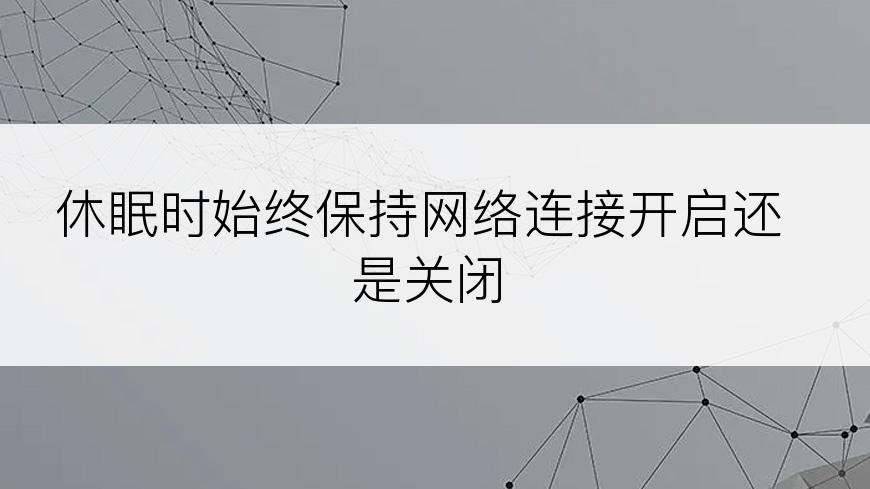 休眠时始终保持网络连接开启还是关闭