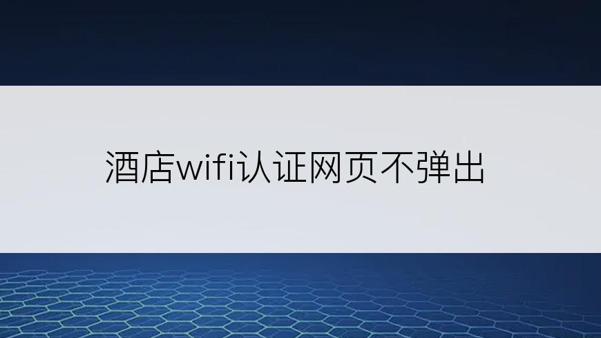 酒店wifi认证网页不弹出