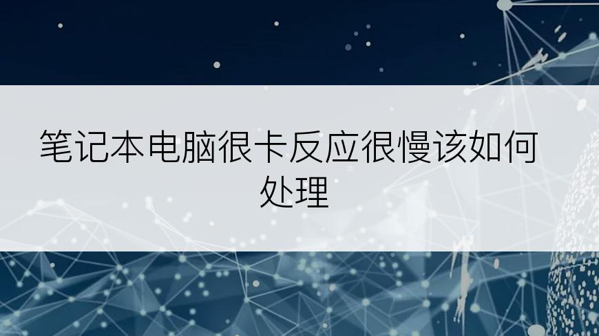 笔记本电脑很卡反应很慢该如何处理