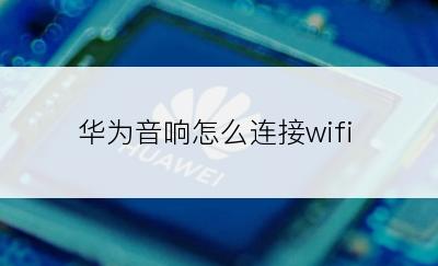 华为音响怎么连接wifi