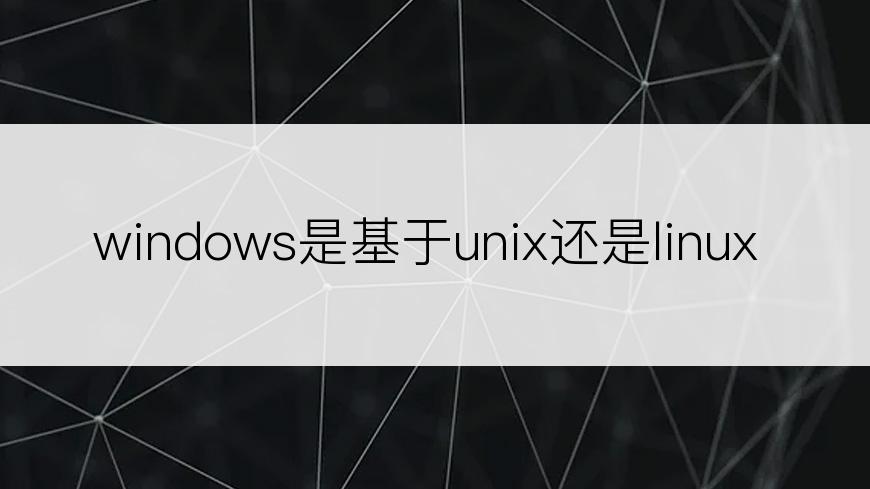 windows是基于unix还是linux